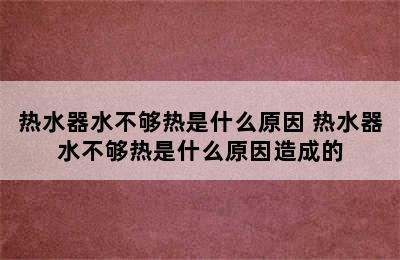 热水器水不够热是什么原因 热水器水不够热是什么原因造成的